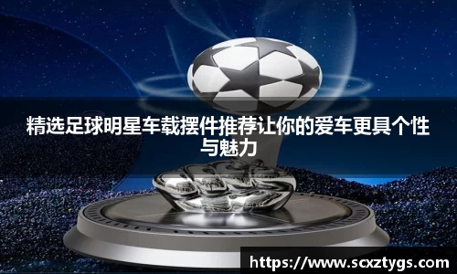 精选足球明星车载摆件推荐让你的爱车更具个性与魅力